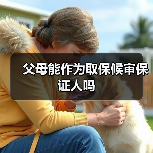 父母能作为取保候审保证人吗(图1) 父母能作为取保候审保证人吗(图1)