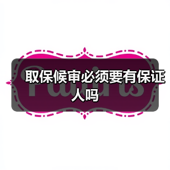 取保候审必须要有保证人吗（图3）