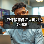 取保候审保证人可以去外地吗（图1）
