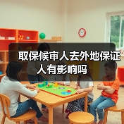 取保候审人去外地保证人有影响吗(图4) 取保候审人去外地保证人有影响吗(图4)