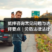 抵押咨询常见问题与选择要点 | 劳盾法律法律指南（图2）