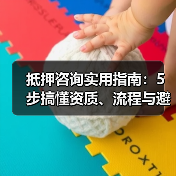 抵押咨询实用指南:5步搞懂资质、流程与避坑技巧(图3) 抵押咨询实用指南:5步搞懂资质、流程与避坑技巧(图3)