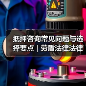 抵押咨询常见问题与选择要点 | 劳盾法律法律指南（图3）