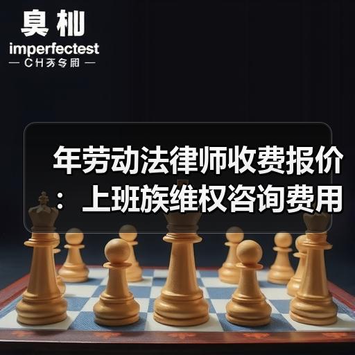 年劳动法律师收费报价：上班族维权咨询费用明细