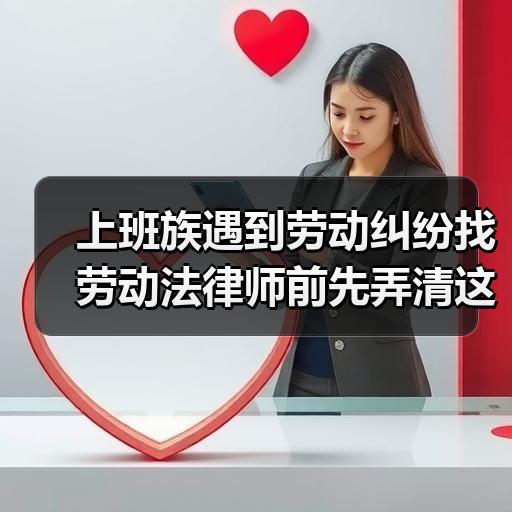 上班族遇到劳动纠纷找劳动法律师前先弄清这4个关键问题